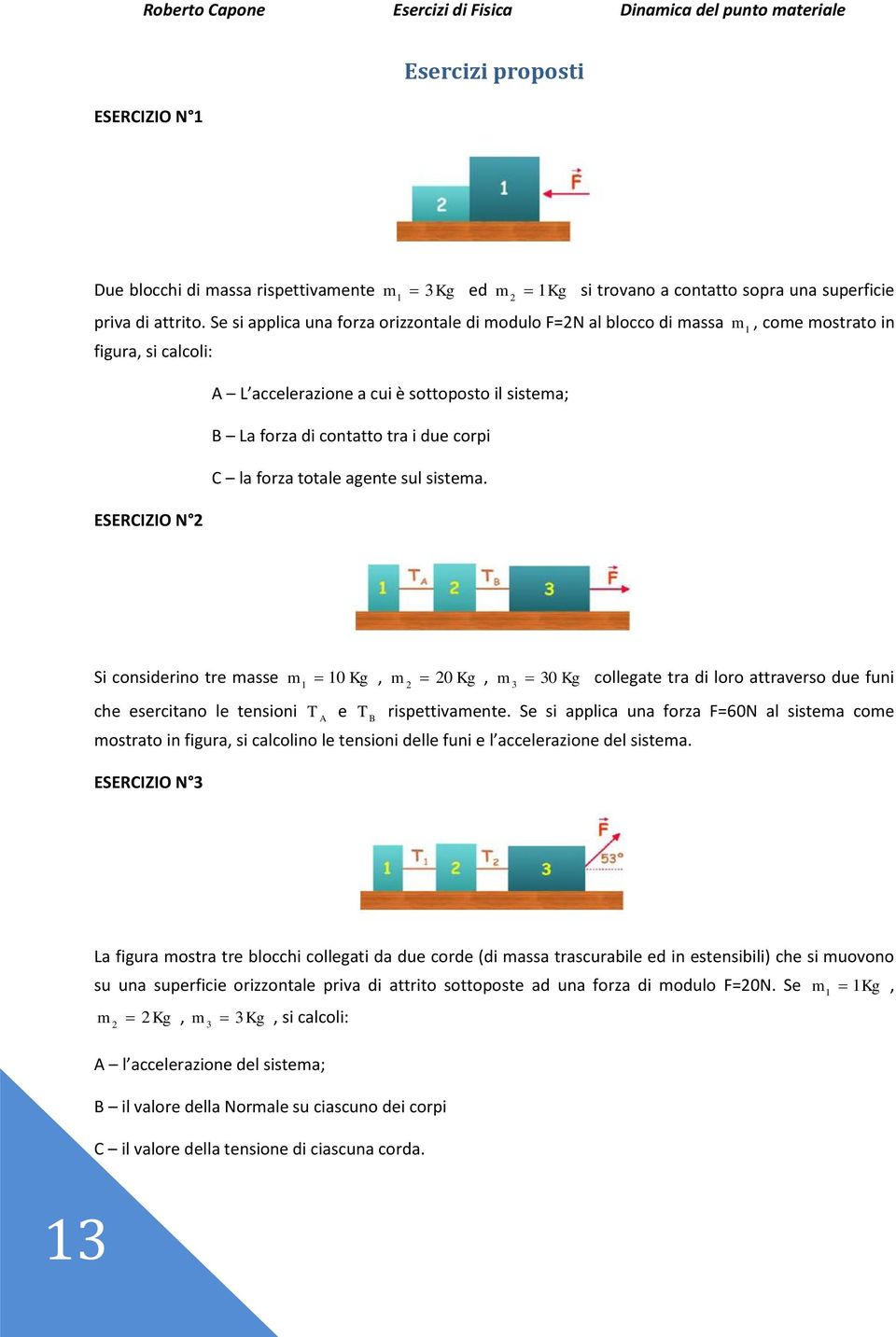 due corpi C la forza totale agente sul sistema. Si considerino tre masse che esercitano le tensioni m 0 Kg, m 0 Kg, m 30 Kg 3 collegate tra di loro attraverso due funi T e A T rispettivamente.