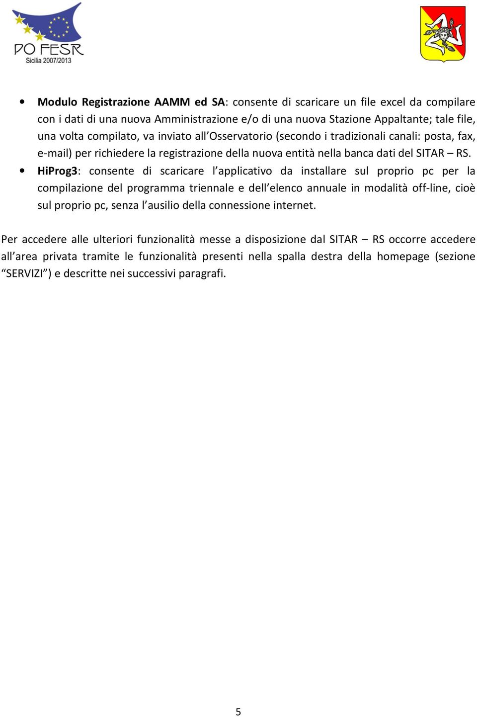 HiProg3: consente di scaricare l applicativo da installare sul proprio pc per la compilazione del programma triennale e dell elenco annuale in modalità off-line, cioè sul proprio pc, senza l ausilio