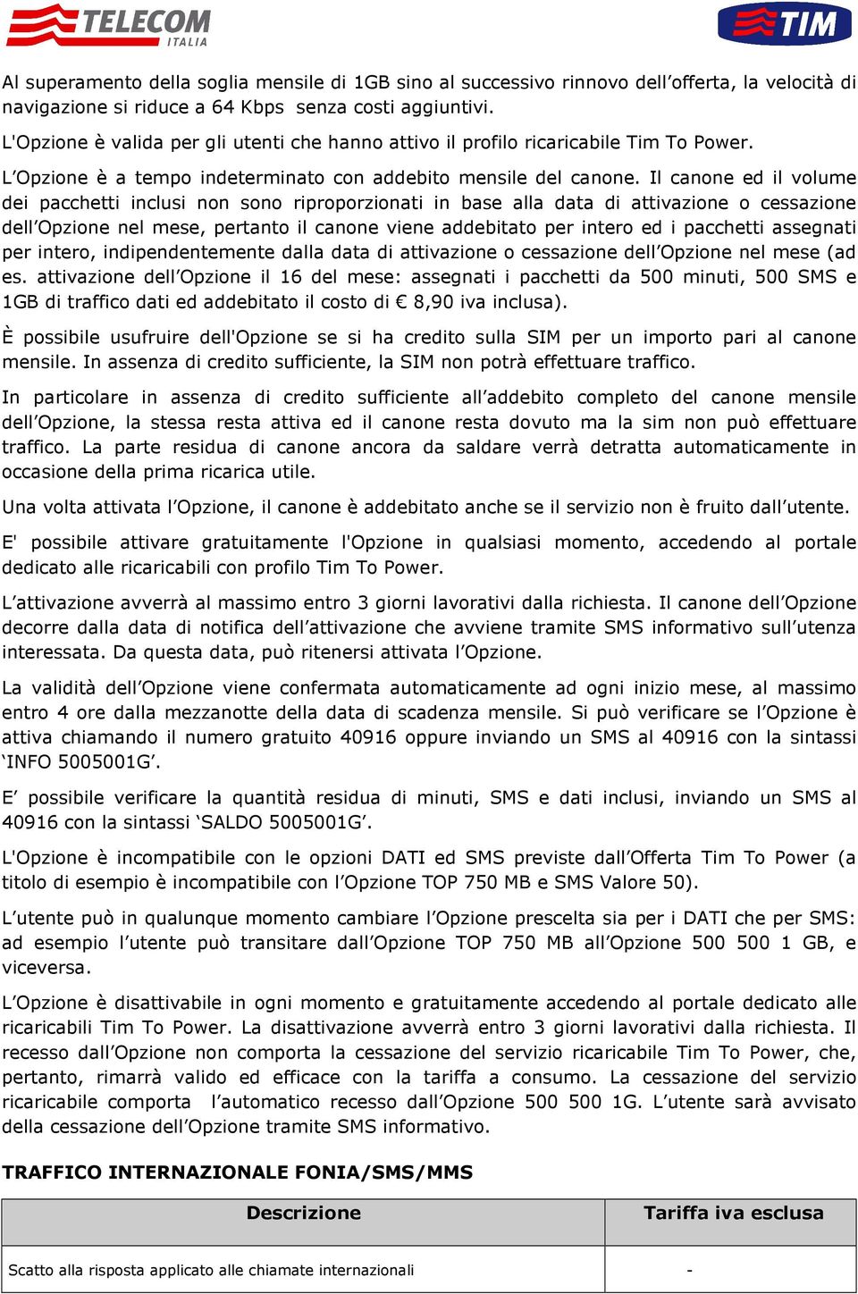 Il canone ed il volume dei pacchetti inclusi non sono riproporzionati in base alla data di attivazione o cessazione dell Opzione nel mese, pertanto il canone viene addebitato per intero ed i