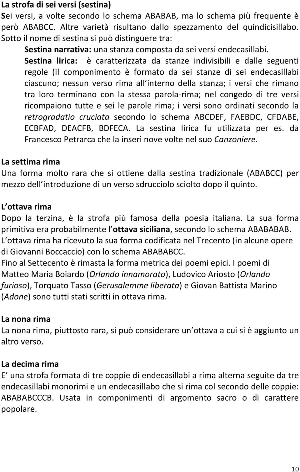 Sestina lirica: è caratterizzata da stanze indivisibili e dalle seguenti regole (il componimento è formato da sei stanze di sei endecasillabi ciascuno; nessun verso rima all interno della stanza; i