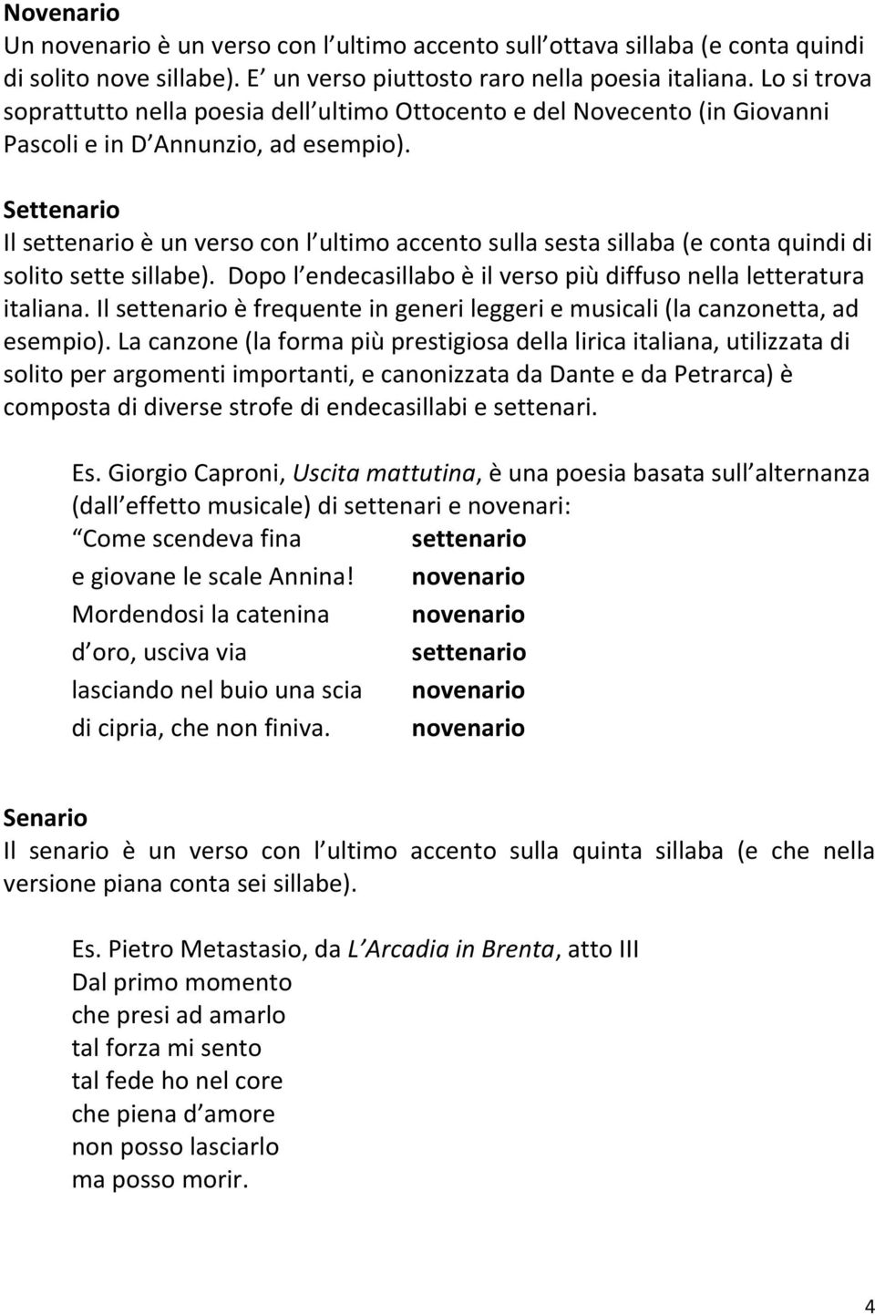 Settenario Il settenario è un verso con l ultimo accento sulla sesta sillaba (e conta quindi di solito sette sillabe). Dopo l endecasillabo è il verso più diffuso nella letteratura italiana.