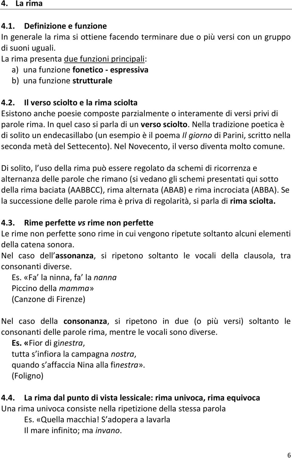 Il verso sciolto e la rima sciolta Esistono anche poesie composte parzialmente o interamente di versi privi di parole rima. In quel caso si parla di un verso sciolto.