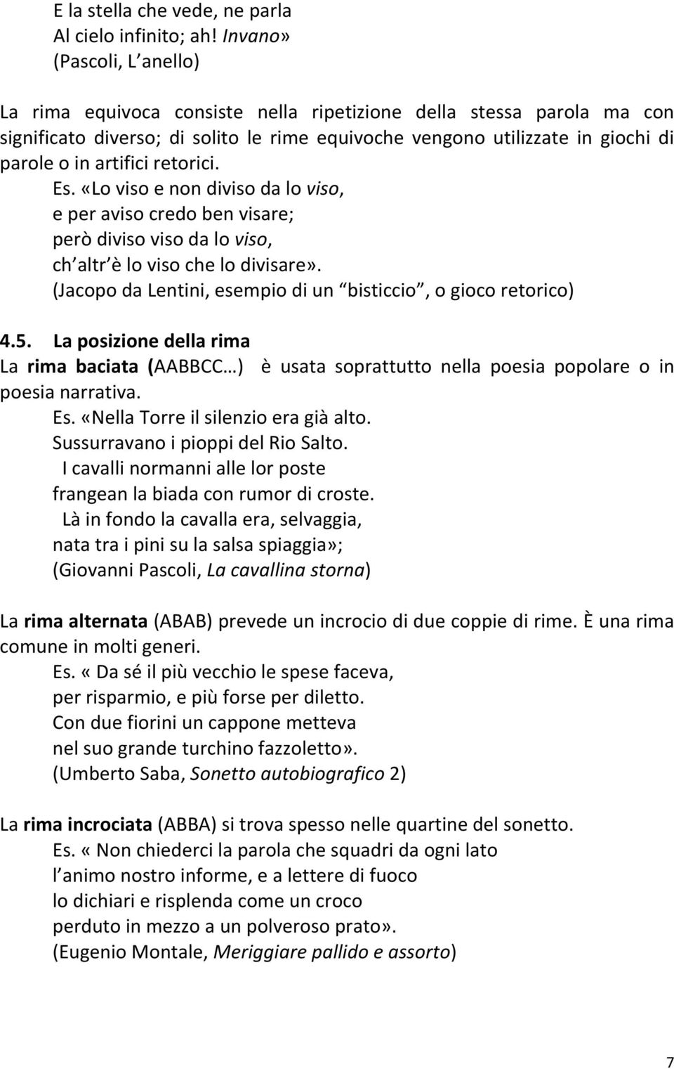 artifici retorici. Es. «Lo viso e non diviso da lo viso, e per aviso credo ben visare; però diviso viso da lo viso, ch altr è lo viso che lo divisare».