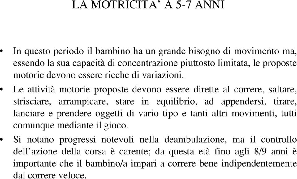 Le attività motorie proposte devono essere dirette al correre, saltare, strisciare, arrampicare, stare in equilibrio, ad appendersi, tirare, lanciare e prendere oggetti