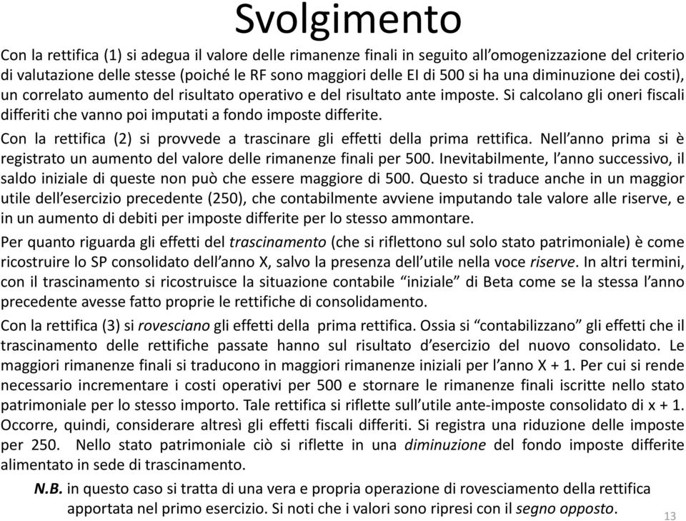 Con la rettifica (2) si provvede a trascinare gli effetti della prima rettifica. Nell anno prima si è registrato un aumento del valore delle rimanenze finali per 500.