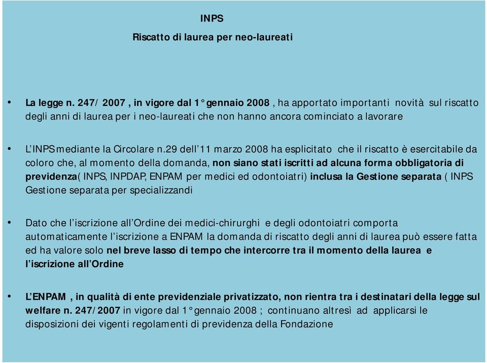 29 dell 11 marzo 2008 ha esplicitato che il riscatto è esercitabile da coloro che, al momento della domanda, non siano stati iscritti ad alcuna forma obbligatoria di previdenza( INPS, INPDAP, ENPAM