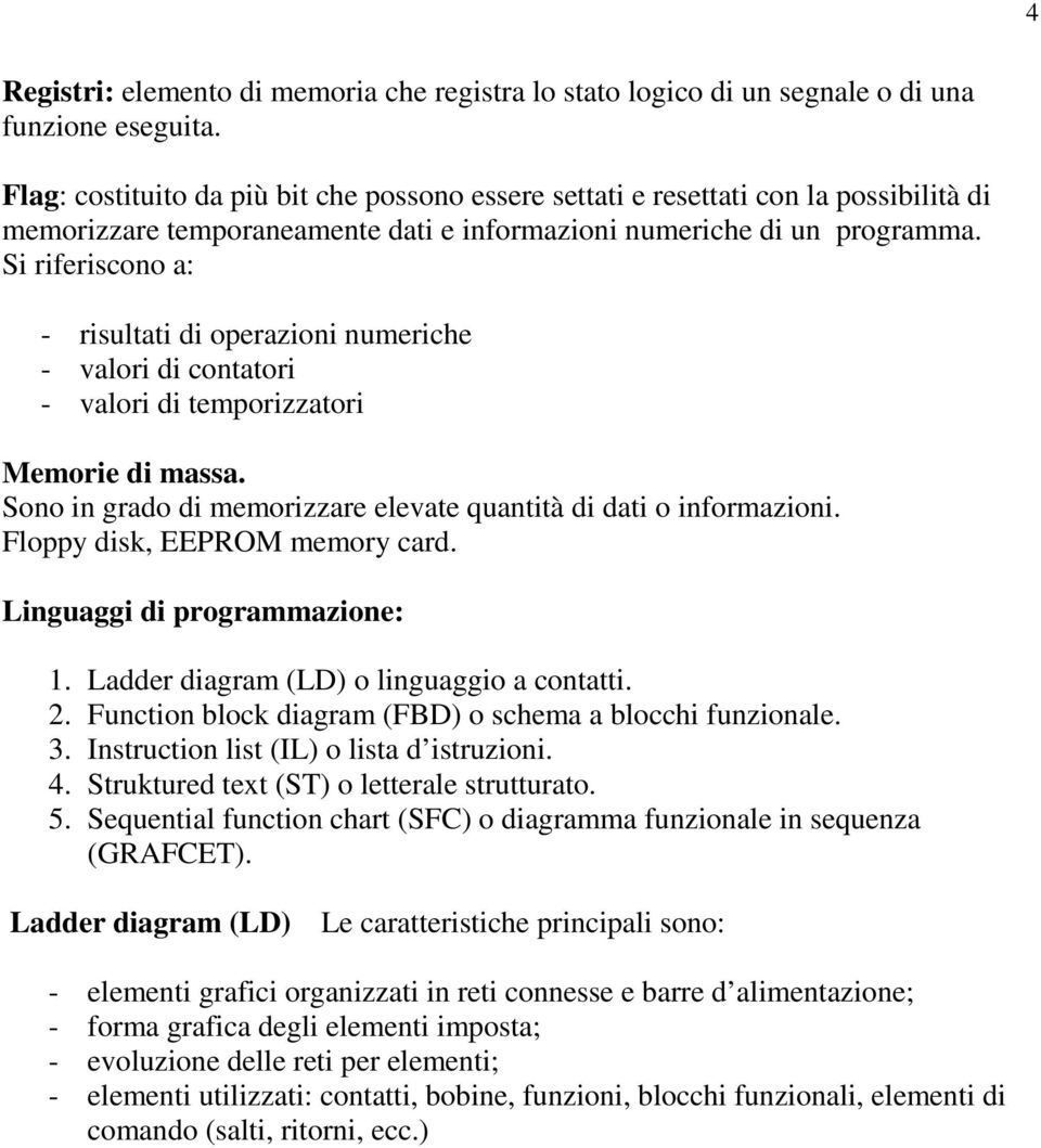 Si riferiscono a: - risultati di operazioni numeriche - valori di contatori - valori di temporizzatori Memorie di massa. Sono in grado di memorizzare elevate quantità di dati o informazioni.