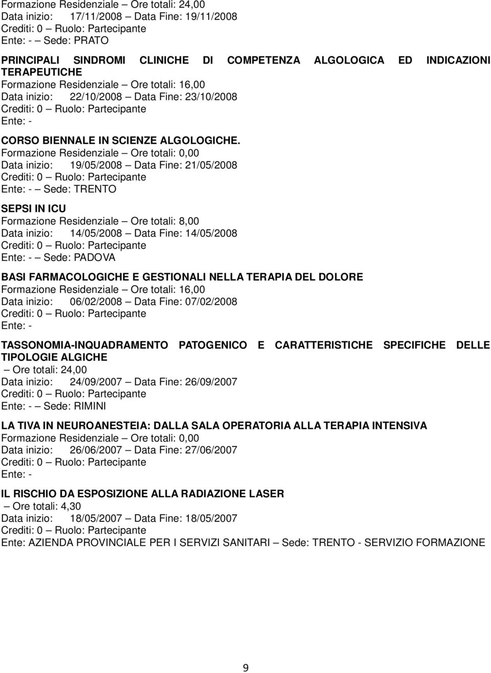 Formazione Residenziale Ore totali: 0,00 Data inizio: 19/05/2008 Data Fine: 21/05/2008 Ente: - Sede: TRENTO SEPSI IN ICU Data inizio: 14/05/2008 Data Fine: 14/05/2008 Ente: - Sede: PADOVA BASI