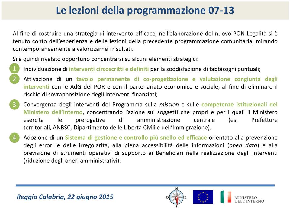 Si è quindi rivelato opportuno concentrarsi su alcuni elementi strategici: 1 Individuazione di interventi circoscritti e definiti per la soddisfazione di fabbisogni puntuali; 2 Attivazione di un