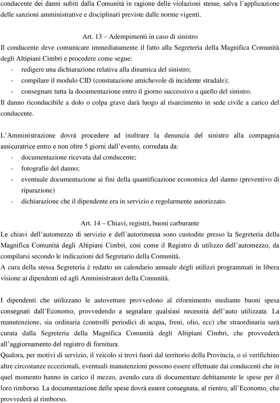 dichiarazione relativa alla dinamica del sinistro; - compilare il modulo CID (constatazione amichevole di incidente stradale); - consegnare tutta la documentazione entro il giorno successivo a quello