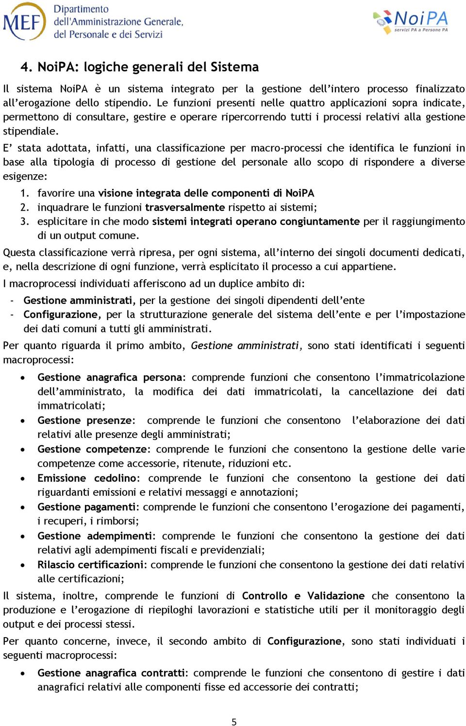 E stata adottata, infatti, una classificazione per macro-processi che identifica le funzioni in base alla tipologia di processo di gestione del le allo scopo di rispondere a diverse esigenze: 1.