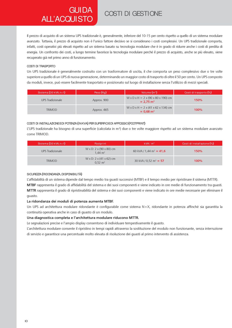 Un UPS tradizionale comporta, infatti, costi operativi più elevati rispetto ad un sistema basato su tecnologia modulare che è in grado di ridurre anche i costi di perdita di energia.