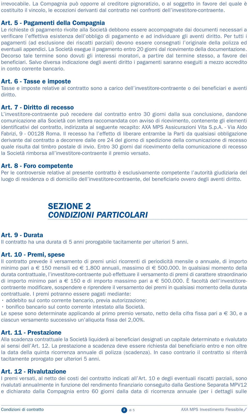 5 - Pagamenti della Compagnia Le richieste di pagamento rivolte alla Società debbono essere accompagnate dai documenti necessari a verificare l effettiva esistenza dell obbligo di pagamento e ad