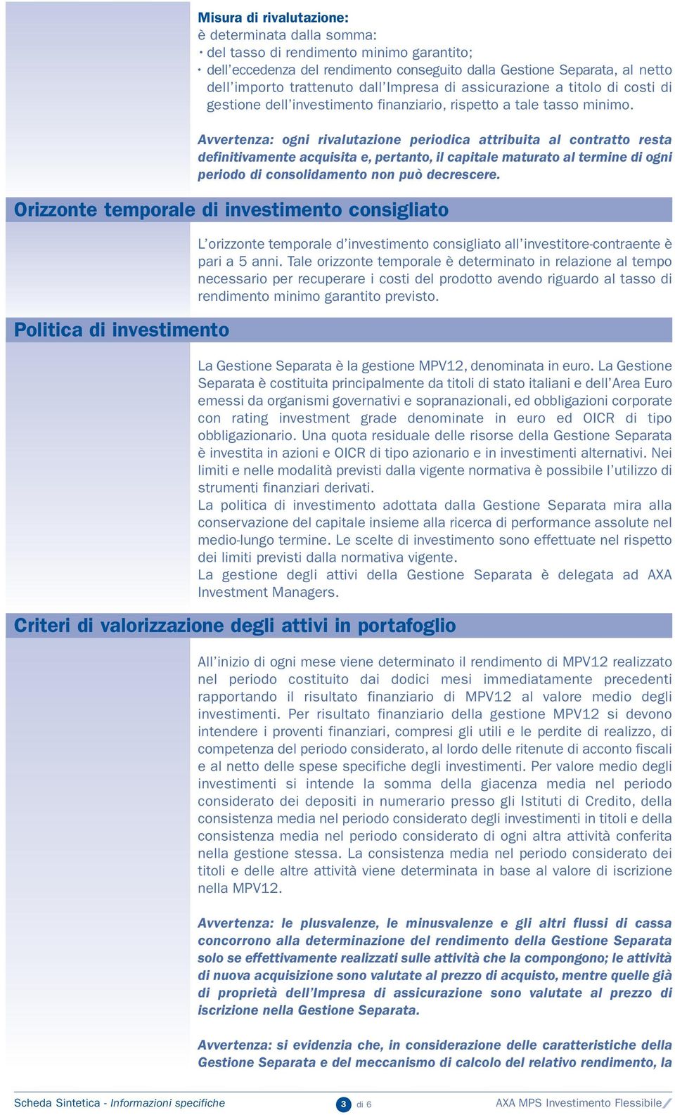 Avvertenza: ogni rivalutazione periodica attribuita al contratto resta definitivamente acquisita e, pertanto, il capitale maturato al termine di ogni periodo di consolidamento non può decrescere.