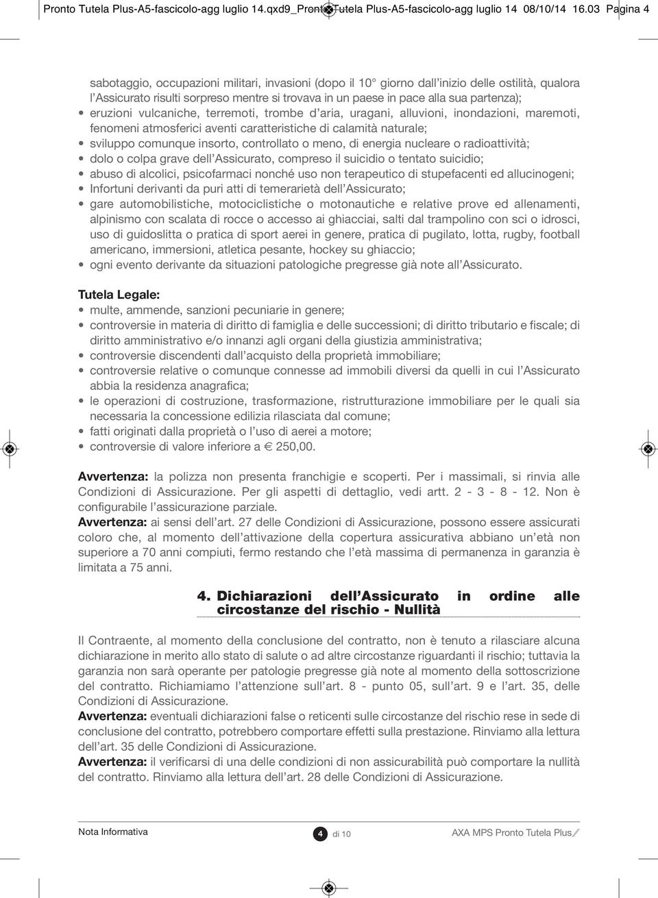 eruzioni vulcaniche, terremoti, trombe d aria, uragani, alluvioni, inondazioni, maremoti, fenomeni atmosferici aventi caratteristiche di calamità naturale; sviluppo comunque insorto, controllato o