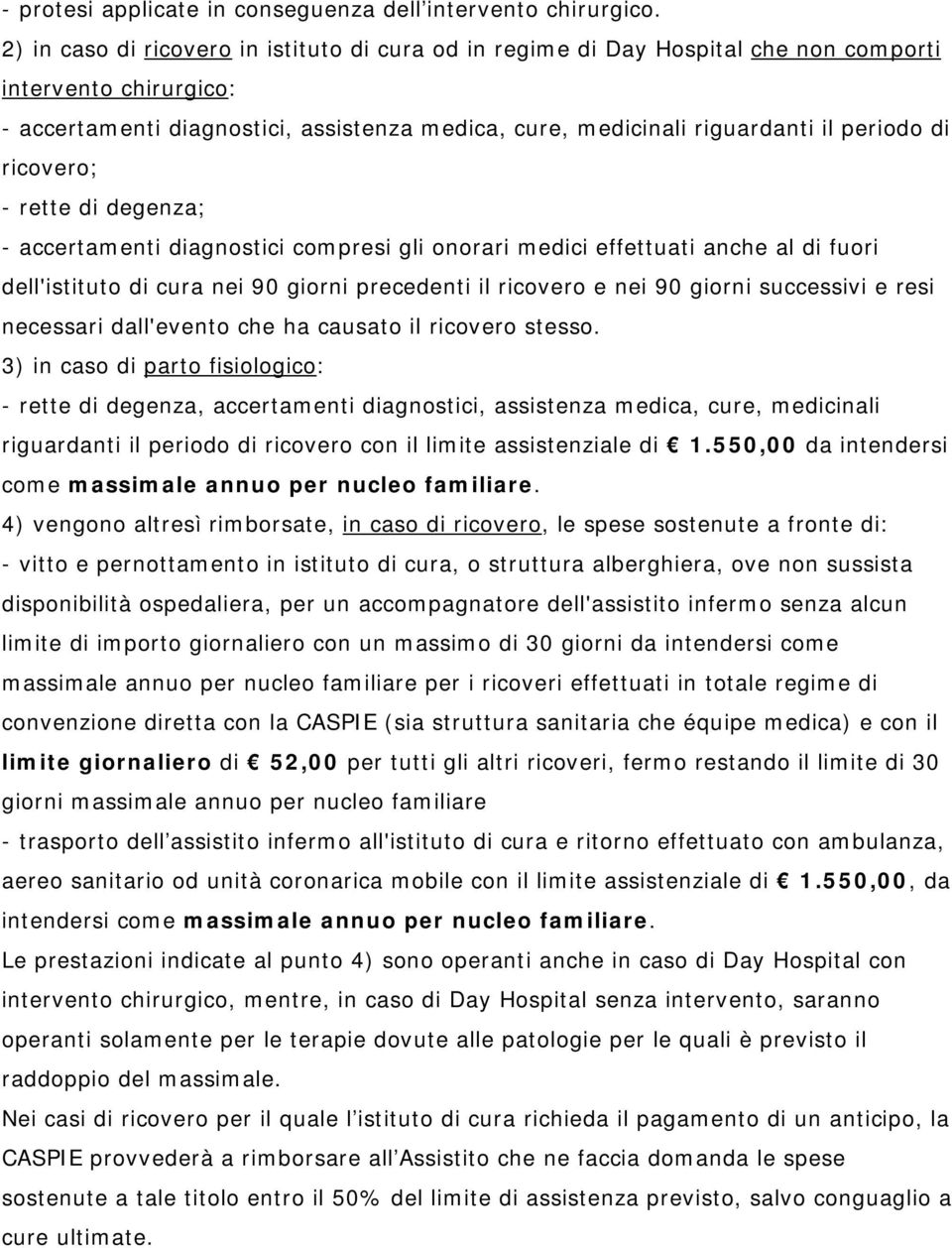 di ricovero; - rette di degenza; - accertamenti diagnostici compresi gli onorari medici effettuati anche al di fuori dell'istituto di cura nei 90 giorni precedenti il ricovero e nei 90 giorni