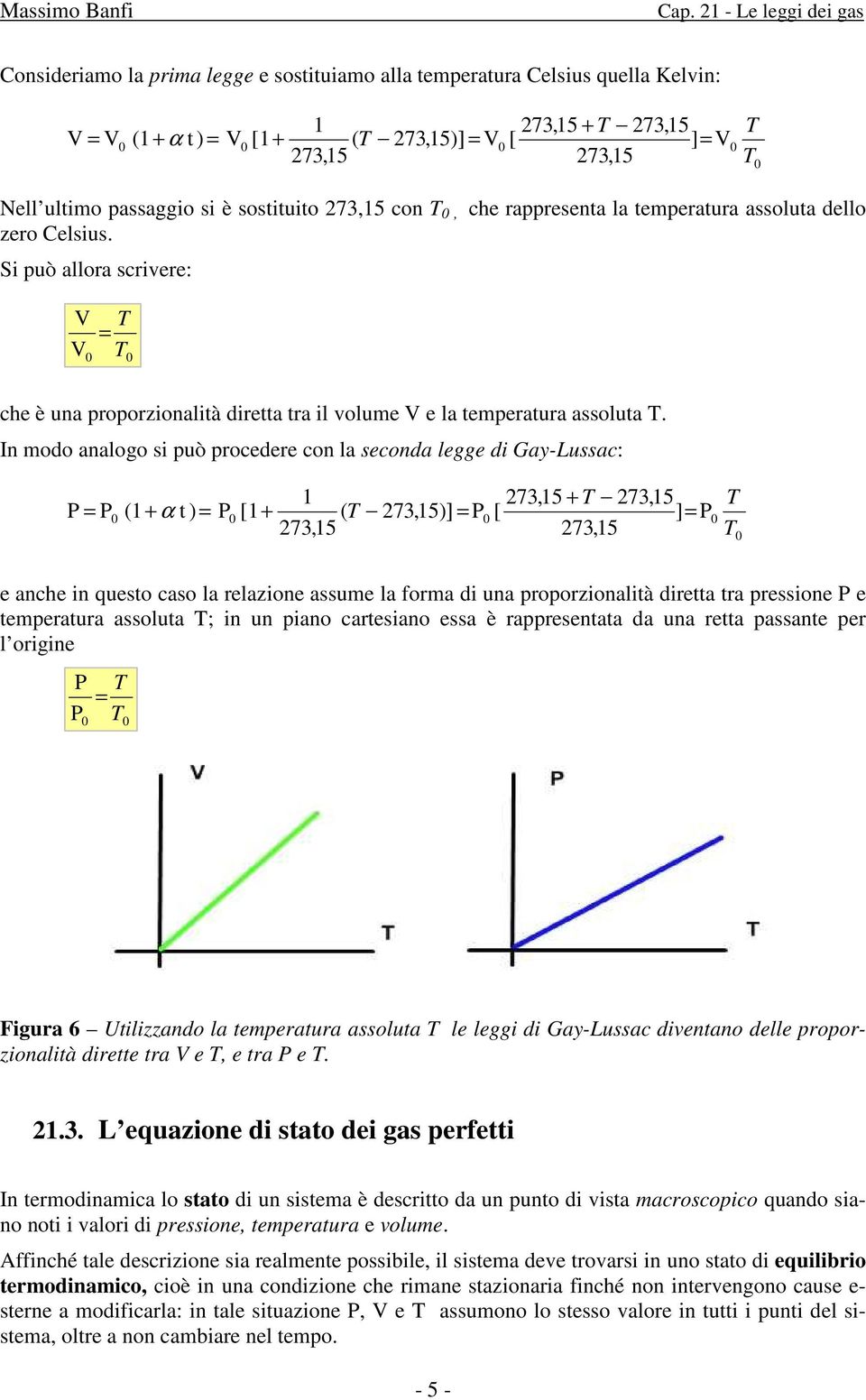 Si può allora scrivere: V V 0 = 1 7,15 7,15 + 7,15 7,15 0 (1+ t ) = V0 [1+ ( 7,15) ] = V0 [ ] = V0 0 0 che è una proporzionalità diretta tra il volume V e la temperatura assoluta.