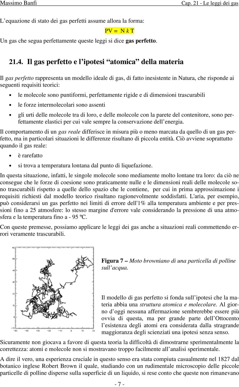 puntiformi, perfettamente rigide e di dimensioni trascurabili le forze intermolecolari sono assenti gli urti delle molecole tra di loro, e delle molecole con la parete del contenitore, sono