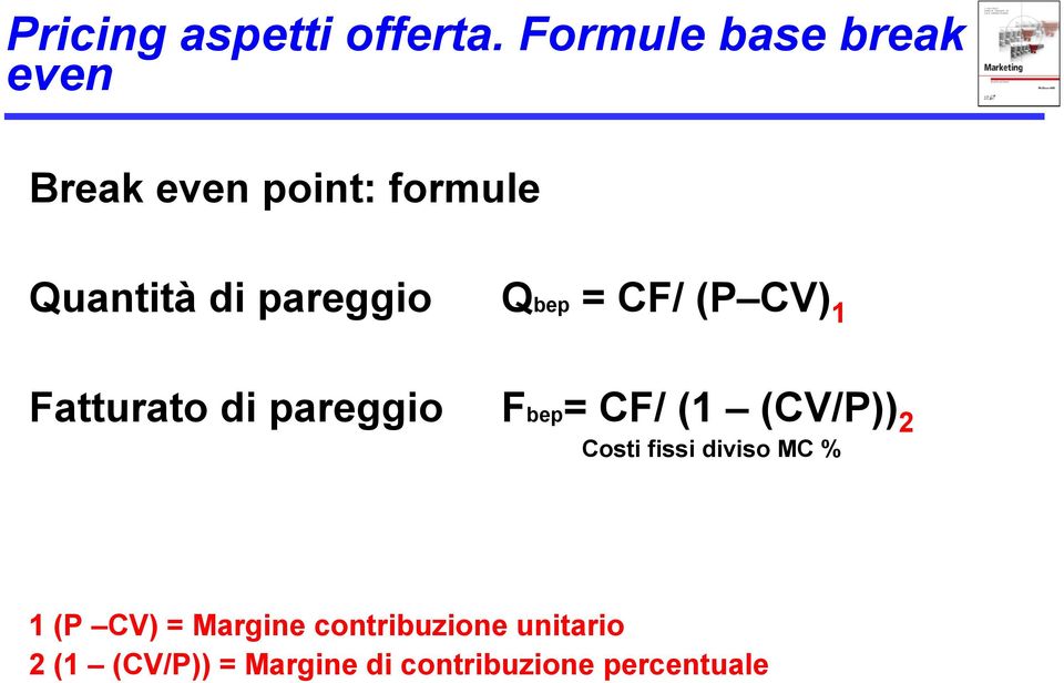 pareggio Qbep = CF/ (P CV) 1 Fatturato di pareggio Fbep = CF/ (1