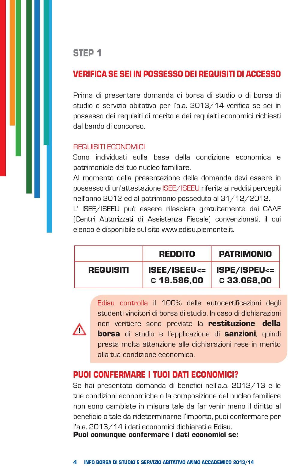 Al momento della presentazione della domanda devi essere in possesso di un attestazione ISEE/ISEEU riferita ai redditi percepiti nell'anno 2012 ed al patrimonio posseduto al 31/12/2012.