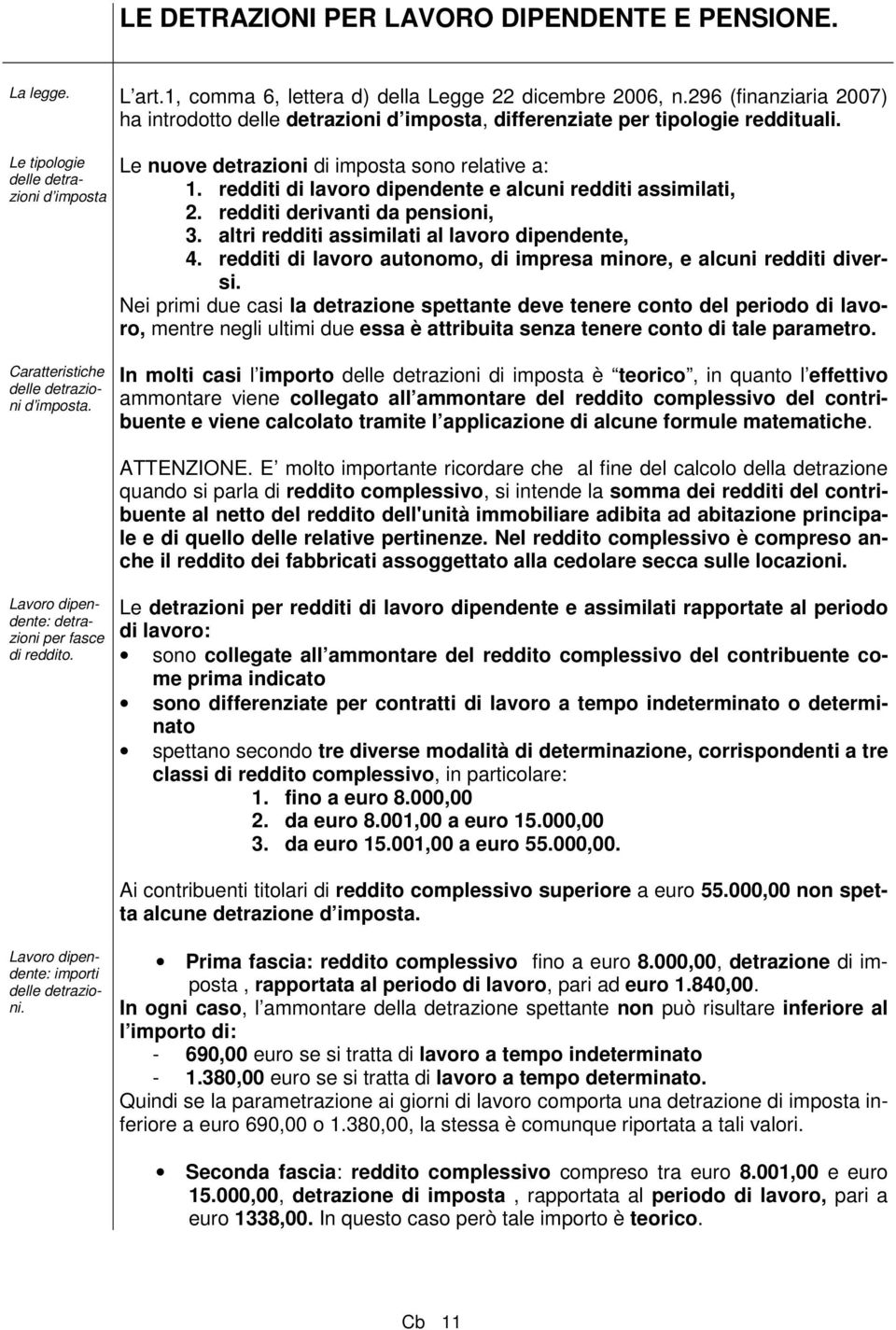 redditi di lavoro dipendente e alcuni redditi assimilati, 2. redditi derivanti da pensioni, 3. altri redditi assimilati al lavoro dipendente, 4.