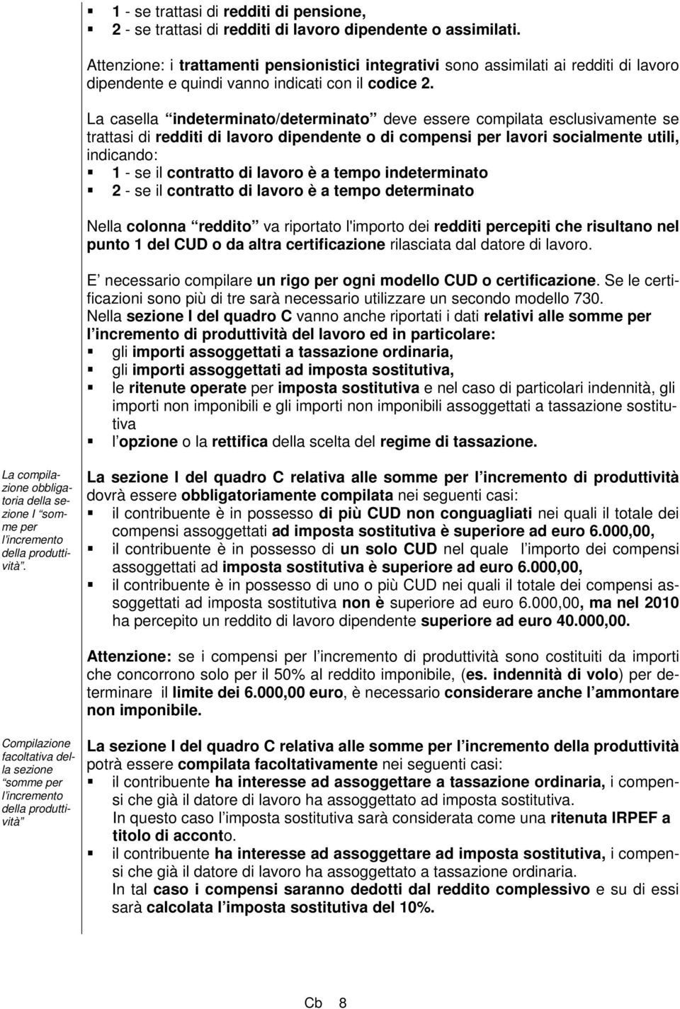 La casella indeterminato/determinato deve essere compilata esclusivamente se trattasi di redditi di lavoro dipendente o di compensi per lavori socialmente utili, indicando: 1 - se il contratto di