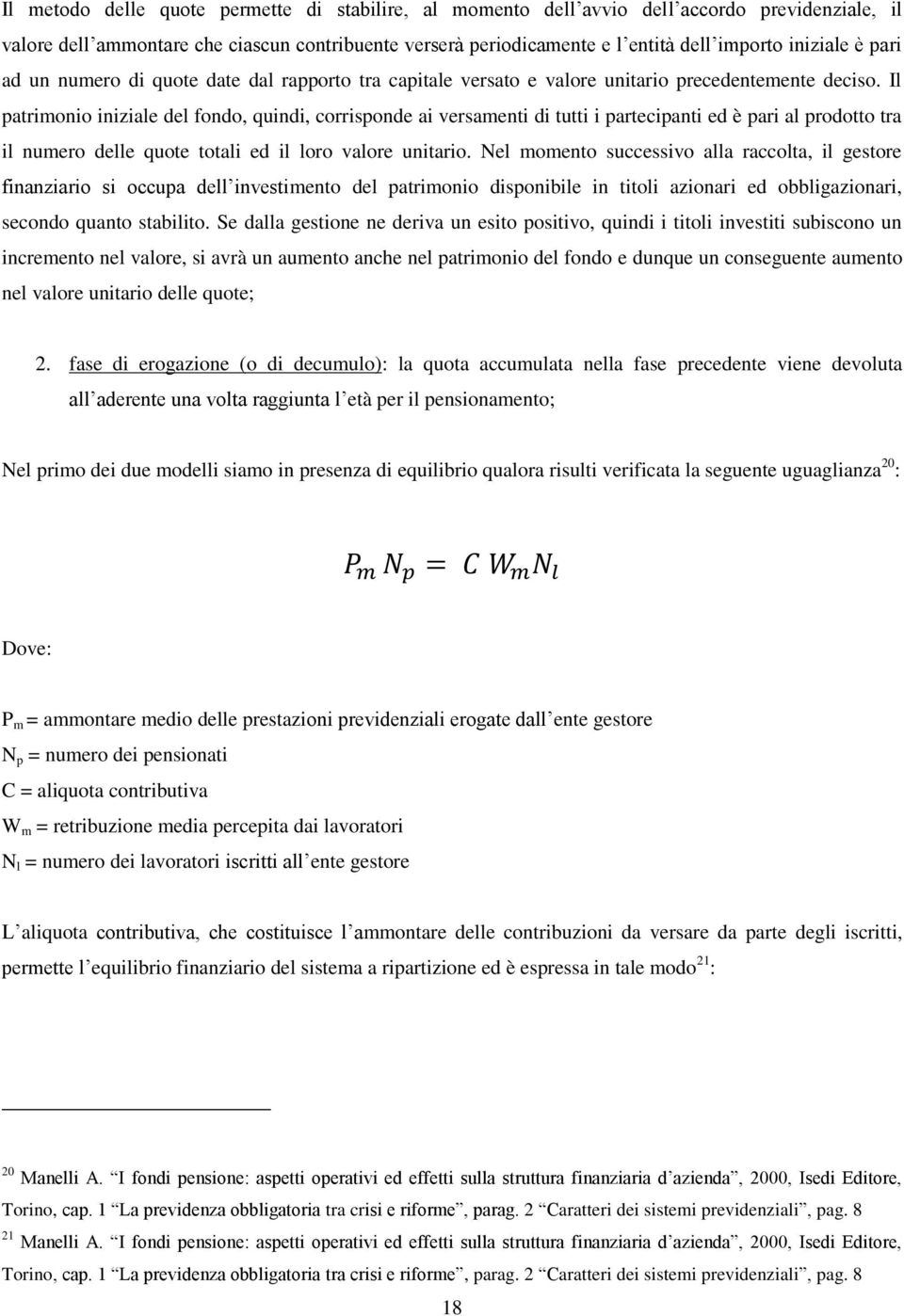 Il patrimonio iniziale del fondo, quindi, corrisponde ai versamenti di tutti i partecipanti ed è pari al prodotto tra il numero delle quote totali ed il loro valore unitario.