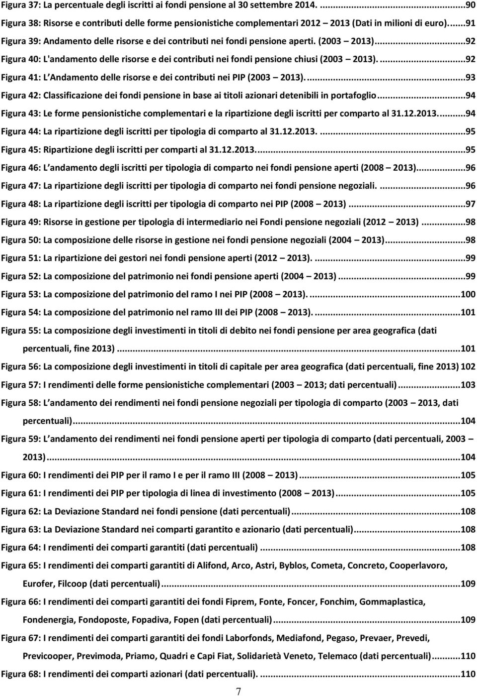 ...92 Figura 41: L Andamento delle risorse e dei contributi nei PIP (2003 2013)....93 Figura 42: Classificazione dei fondi pensione in base ai titoli azionari detenibili in portafoglio.