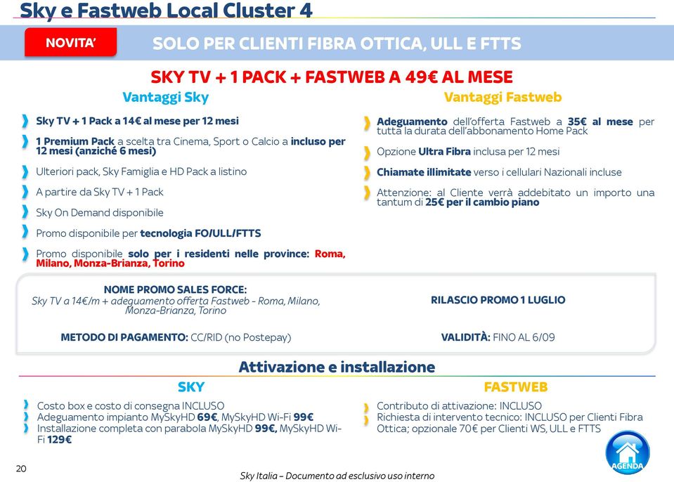 A 49 AL MESE Promo disponibile solo per i residenti nelle province: Roma, Milano, MonzaBrianza, Torino Vantaggi Fastweb Adeguamento dell offerta Fastweb a 35 al mese per tutta la durata dell