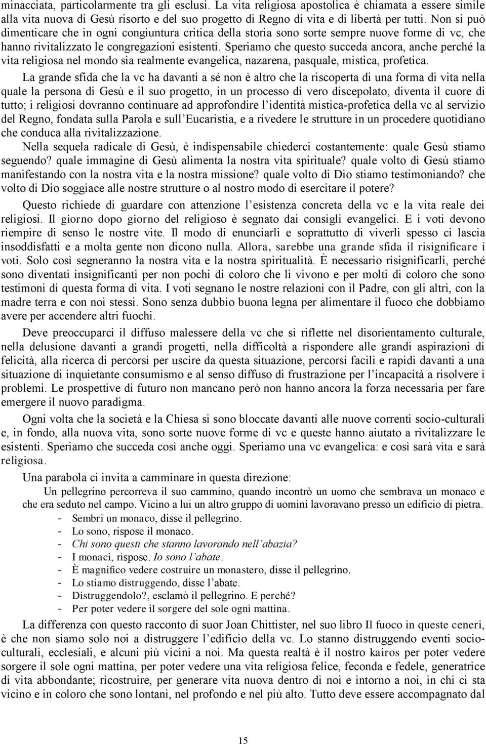 Speriamo che questo succeda ancora, anche perché la vita religiosa nel mondo sia realmente evangelica, nazarena, pasquale, mistica, profetica.