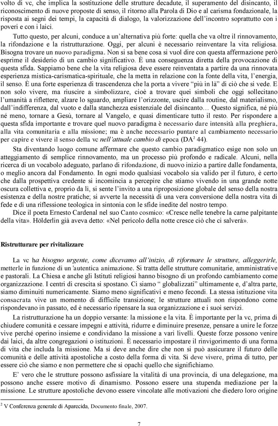 Tutto questo, per alcuni, conduce a un alternativa più forte: quella che va oltre il rinnovamento, la rifondazione e la ristrutturazione. Oggi, per alcuni è necessario reinventare la vita religiosa.