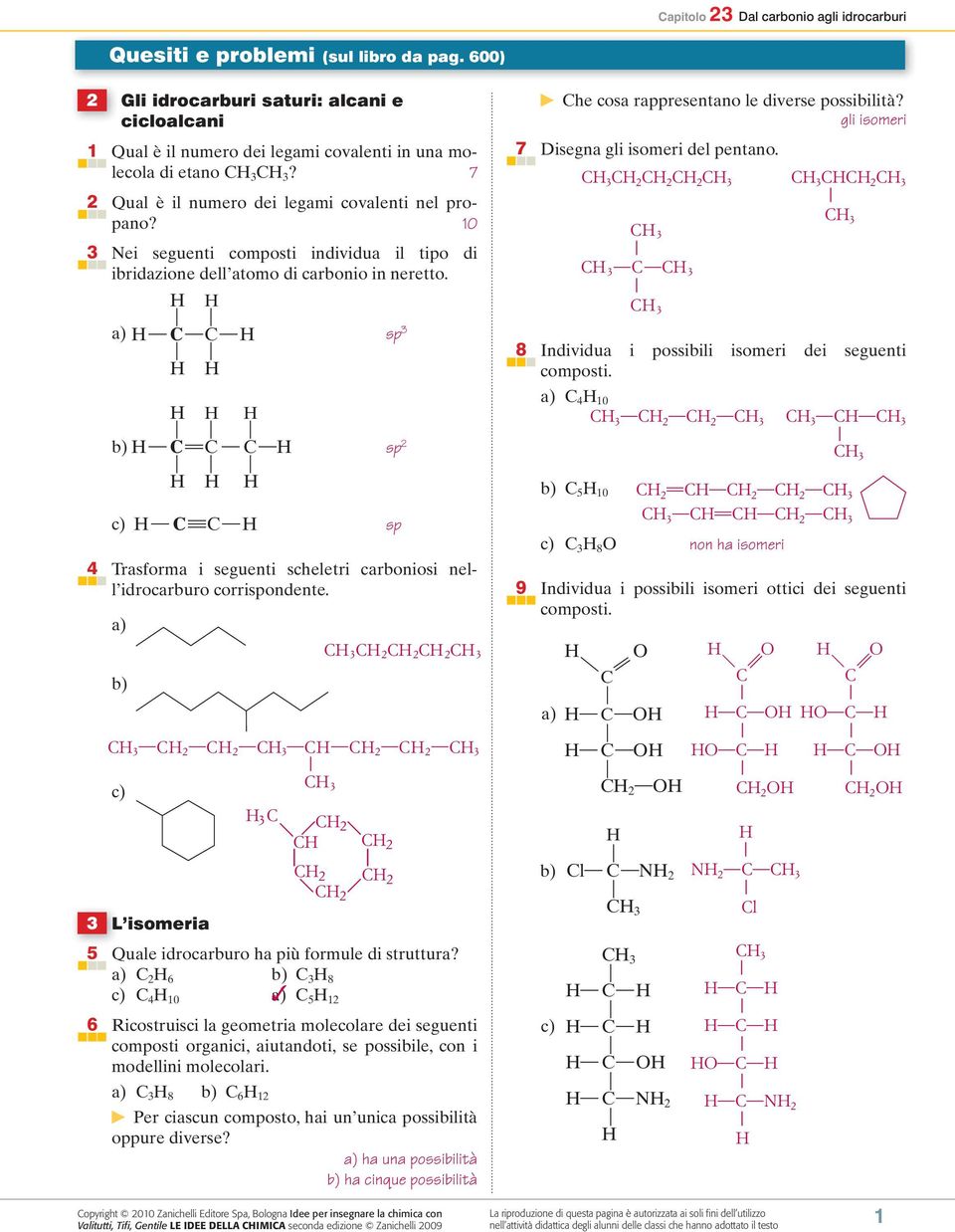 p 4 Traforma i eguenti cheletri carbonioi nell idrocarburo corripondente. a) b) 3 L iomeria 2 2 2 c) 3 3 2 2 2 2 2 5 Quale idrocarburo ha più formule di truttura?