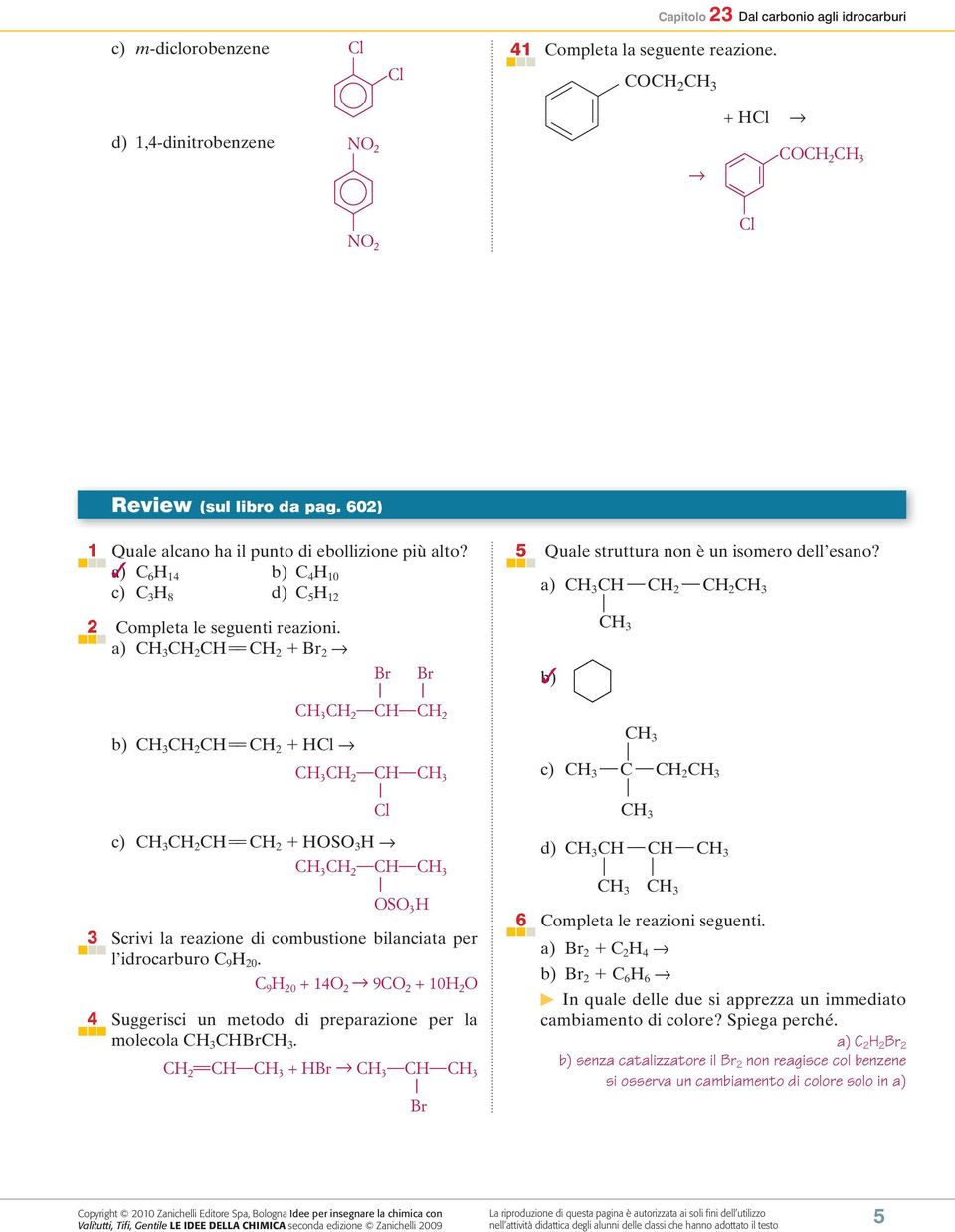 a) 2 2 2 b) 2 2 l 2 2 l c) 2 2 OSO 3 2 OSO 3 3 Scrivi la reazione di combutione bilanciata per l idrocarburo 9 20. 9 20 + 14O 2 9O 2 + 10 2 O 4 Suggerici un metodo di preparazione per la molecola.