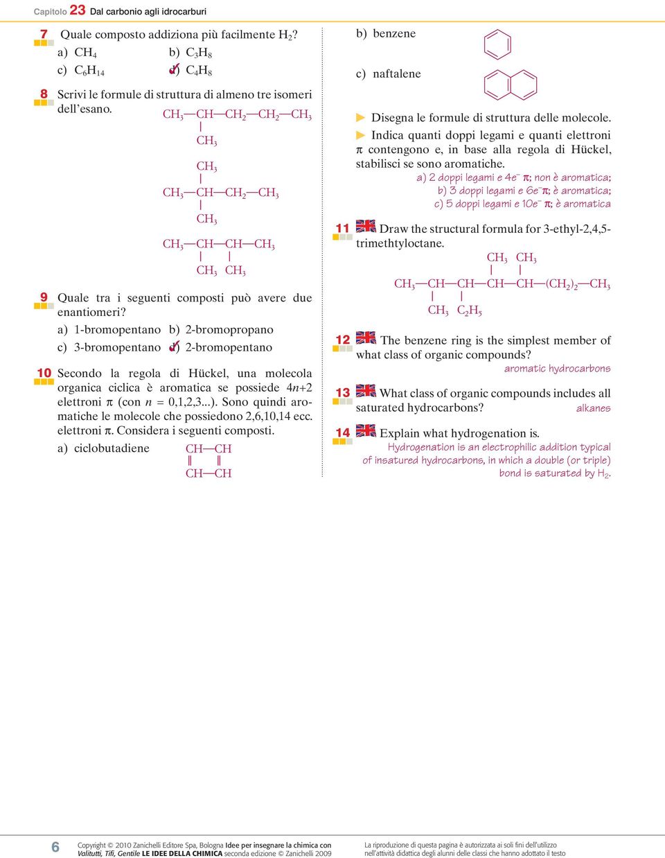 a) 1-bromopentano b) 2-bromopropano c) 3-bromopentano d) 2-bromopentano 10 Secondo la regola di ückel, una molecola organica ciclica è aromatica e poiede 4n+2 elettroni π (con n = 0,1,2,3...). Sono quindi aromatiche le molecole che poiedono 2,6,10,14 ecc.