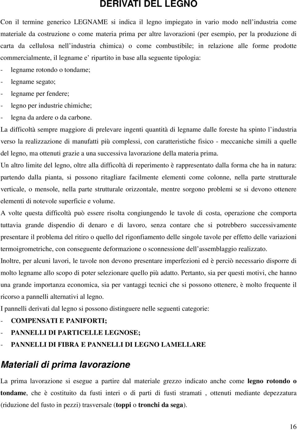 rotondo o tondame; - legname segato; - legname per fendere; - legno per industrie chimiche; - legna da ardere o da carbone.