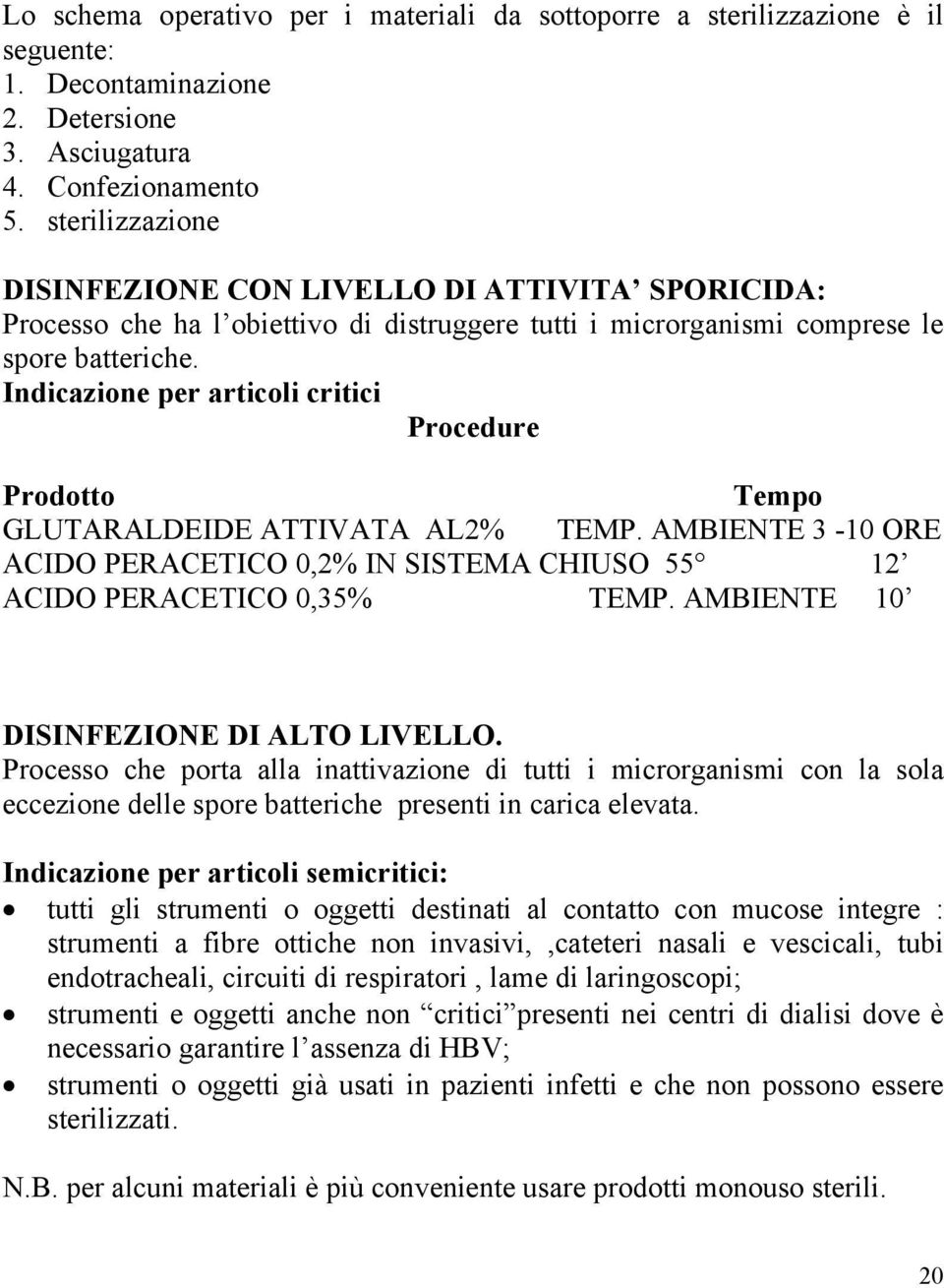 Indicazione per articoli critici Procedure Prodotto Tempo GLUTARALDEIDE ATTIVATA AL2% TEMP. AMBIENTE 3-10 ORE ACIDO PERACETICO 0,2% IN SISTEMA CHIUSO 55 12 ACIDO PERACETICO 0,35% TEMP.