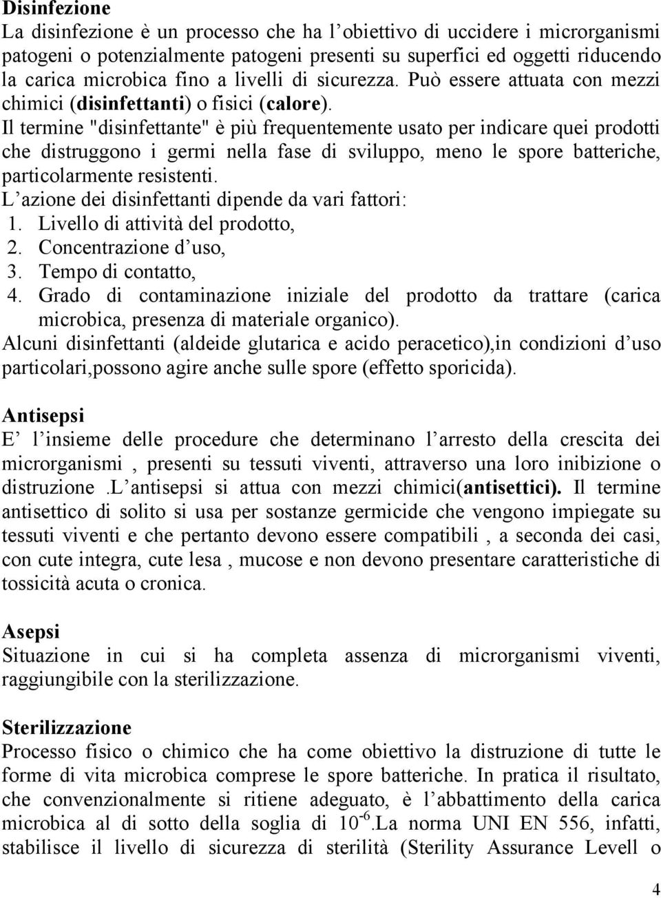 Il termine "disinfettante" è più frequentemente usato per indicare quei prodotti che distruggono i germi nella fase di sviluppo, meno le spore batteriche, particolarmente resistenti.