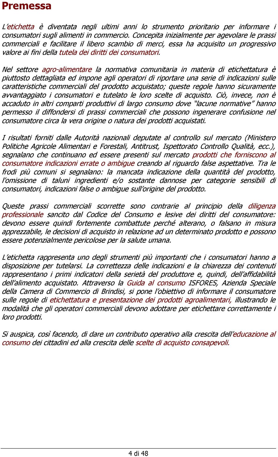 Nel settore agro-alimentare la normativa comunitaria in materia di etichettatura è piuttosto dettagliata ed impone agli operatori di riportare una serie di indicazioni sulle caratteristiche