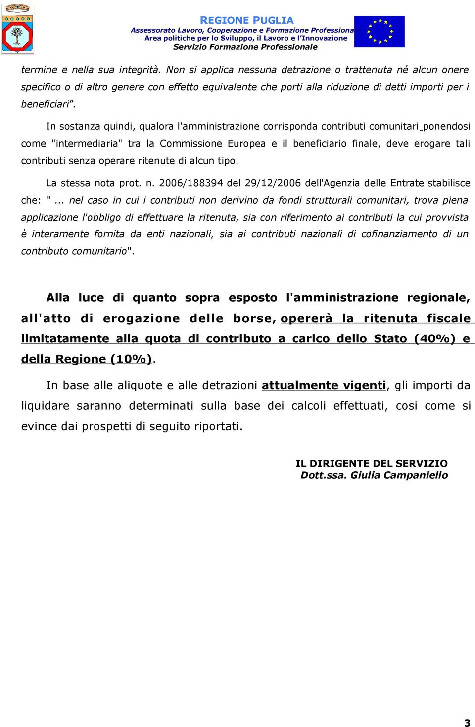 In sostanza quindi, qualora l'amministrazione corrisponda contributi comunitari ponendosi come "intermediaria" tra la Commissione Europea e il beneficiario finale, deve erogare tali contributi senza