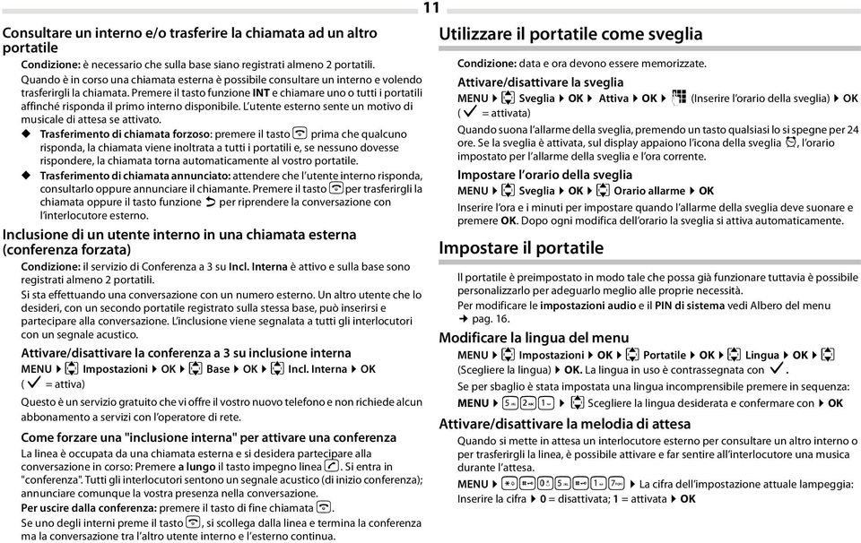 Premere il tasto funzione INT e chiamare uno o tutti i portatili affinché risponda il primo interno disponibile. L utente esterno sente un motivo di musicale di attesa se attivato.