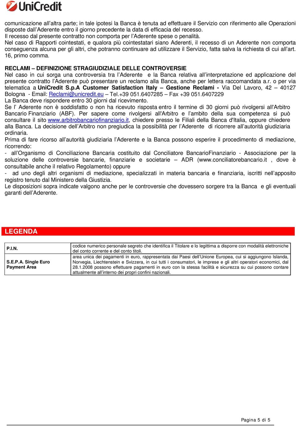 Nel caso di Rapporti cointestati, e qualora più cointestatari siano Aderenti, il recesso di un Aderente non comporta conseguenza alcuna per gli altri, che potranno continuare ad utilizzare il