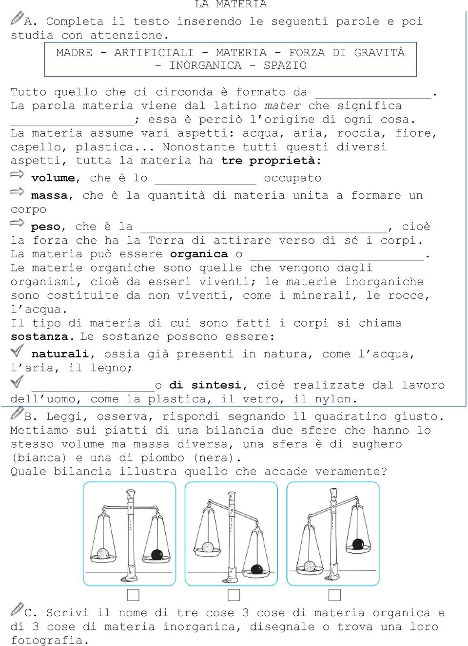 .. Nonostante tutti questi diversi aspetti, tutta la materia ha tre proprietà: volume, che è lo occupato massa, che è la quantità di materia unita a formare un corpo peso, che è la, cioè la forza che