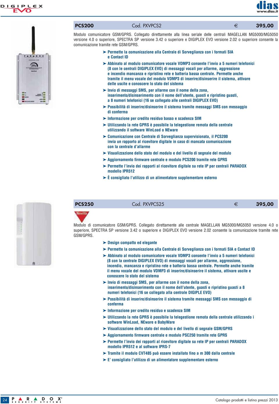 Permette la comunicazione alla Centrale di Sorveglianza con i formati SIA e Contact ID Abbinato al modulo comunicatore vocale VDMP3 consente l invio a 5 numeri telefonici (8 con le centrali DIGIPLEX