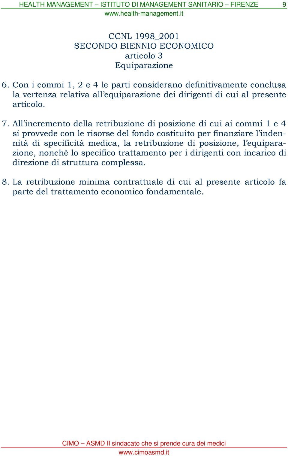 All incremento della retribuzione di posizione di cui ai commi 1 e 4 si provvede con le risorse del fondo costituito per finanziare l indennità di