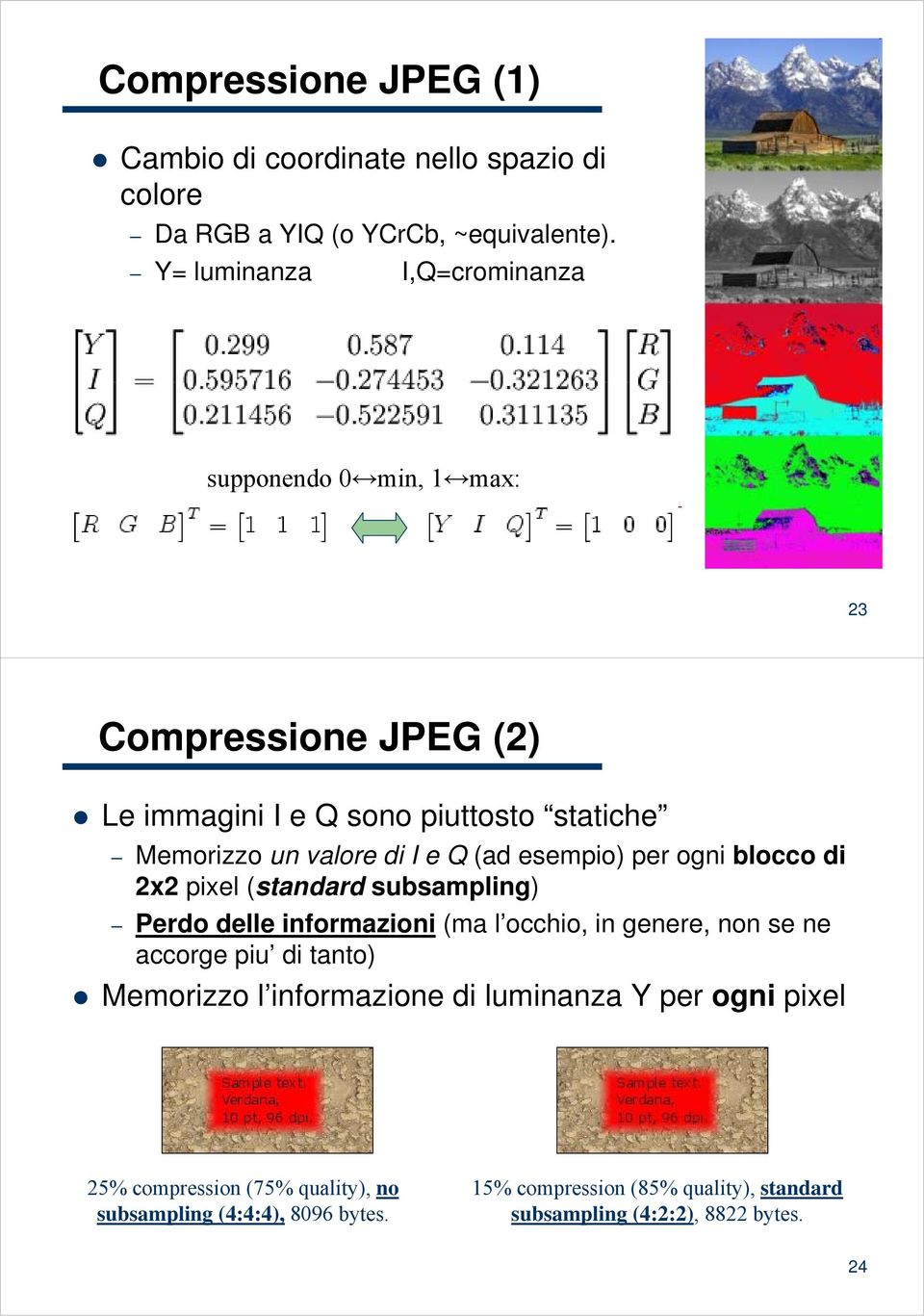 (ad esempio) per ogni blocco di 2x2 pixel (standard subsampling) Perdo delle informazioni (ma l occhio, in genere, non se ne accorge piu di tanto)