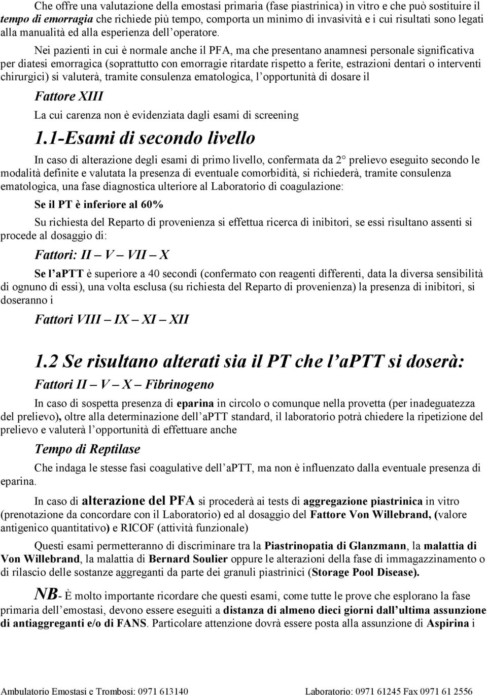 Nei pazienti in cui è normale anche il PFA, ma che presentano anamnesi personale significativa per diatesi emorragica (soprattutto con emorragie ritardate rispetto a ferite, estrazioni dentari o