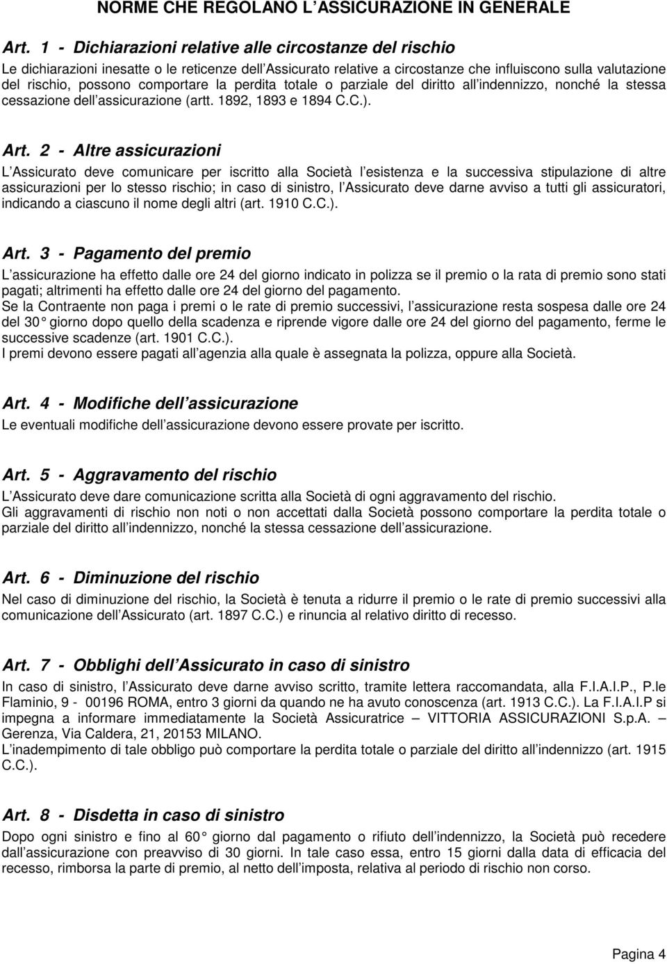 comportare la perdita totale o parziale del diritto all indennizzo, nonché la stessa cessazione dell assicurazione (artt. 1892, 1893 e 1894 C.C.). Art.