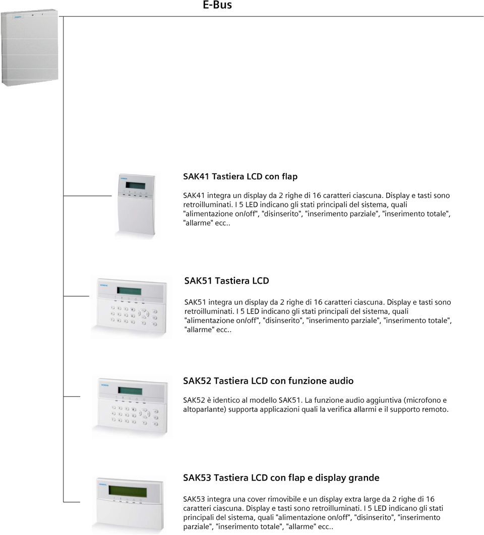 . SAK51 Tastiera LCD SAK51 integra un display da 2 righe di 16 caratteri ciascuna. Display e tasti sono retroilluminati. . SAK52 Tastiera LCD con funzione audio SAK52 è identico al modello SAK51.