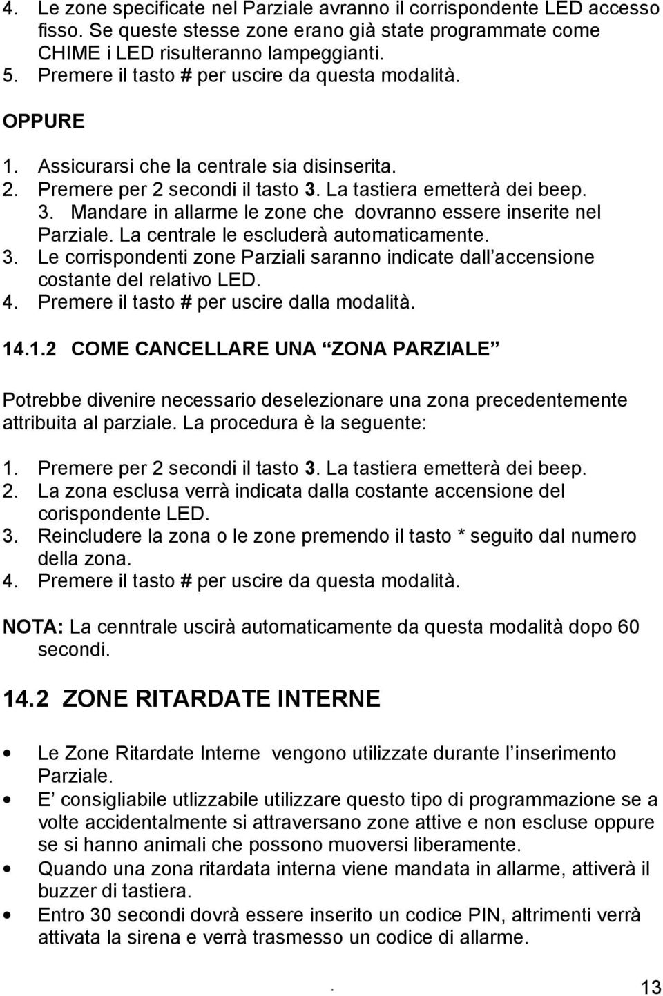 La tastiera emetterà dei beep. 3. Mandare in allarme le zone che dovranno essere inserite nel Parziale. La centrale le escluderà automaticamente. 3. Le corrispondenti zone Parziali saranno indicate dall accensione costante del relativo LED.