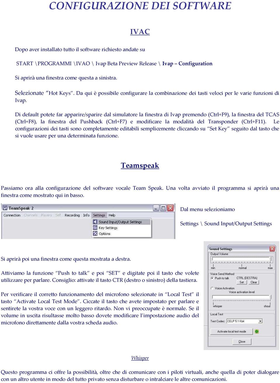 Di default potete far apparire/sparire dal simulatore la finestra di Ivap premendo (Ctrl+F9), la finestra del TCAS (Ctrl+F8), la finestra del Pushback (Ctrl+F7) e modificare la modalità del